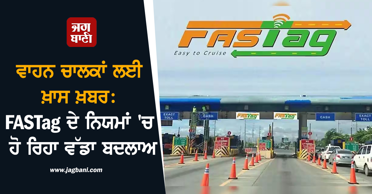 ਵਾਹਨ ਚਾਲਕਾਂ ਲਈ ਖ਼ਾਸ ਖ਼ਬਰ: FASTag ਦੇ ਨਿਯਮਾਂ 'ਚ ਹੋ ਰਿਹਾ ਵੱਡਾ ਬਦਲਾਅ