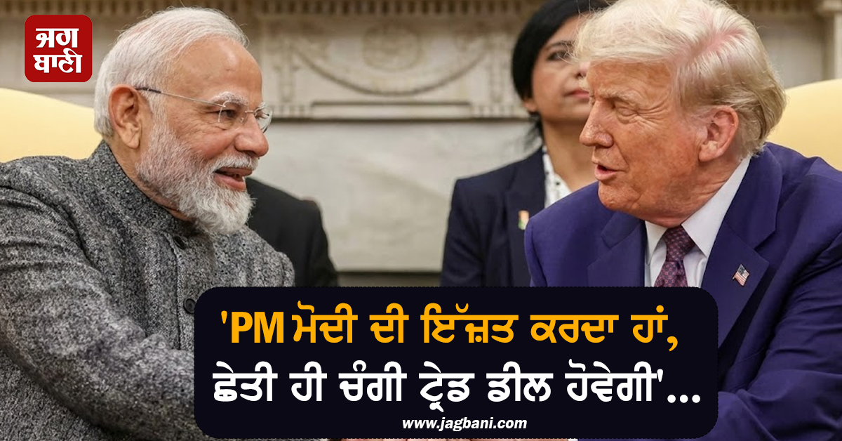 'PM ਮੋਦੀ ਦੀ ਇੱਜ਼ਤ ਕਰਦਾ ਹਾਂ, ਛੇਤੀ ਹੀ ਚੰਗੀ ਟ੍ਰੇਡ ਡੀਲ ਹੋਵੇਗੀ', ਟੈਰਿਫ ਧਮਕੀਆਂ ਵਿਚਾਲੇ ਟਰੰਪ ਦਾ ਵੱਡਾ ਬਿਆਨ