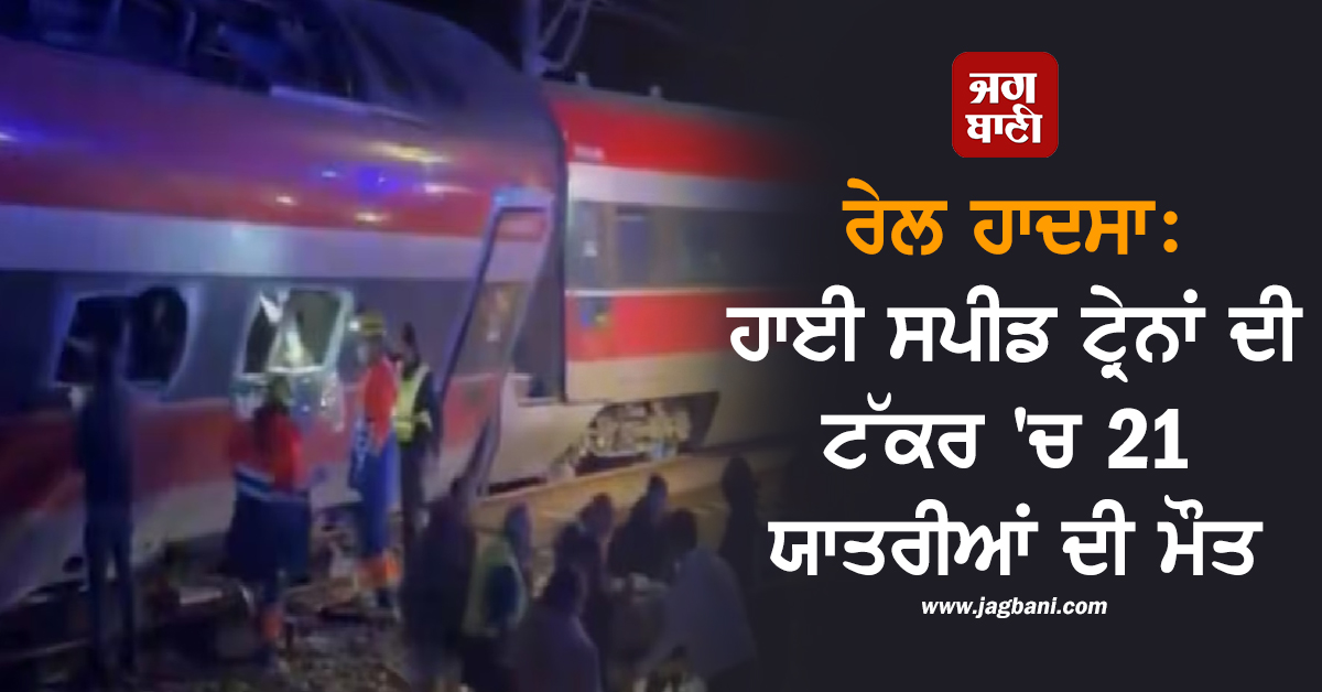 ਸਪੇਨ ''ਚ ਵੱਡਾ ਰੇਲ ਹਾਦਸਾ: ਆਪਸ ''ਚ ਟਕਰਾਈਆਂ 2 ਹਾਈ ਸਪੀਡ ਟ੍ਰੇਨਾਂ, 21 ਯਾਤਰੀਆਂ ਦੀ ਮੌਤ