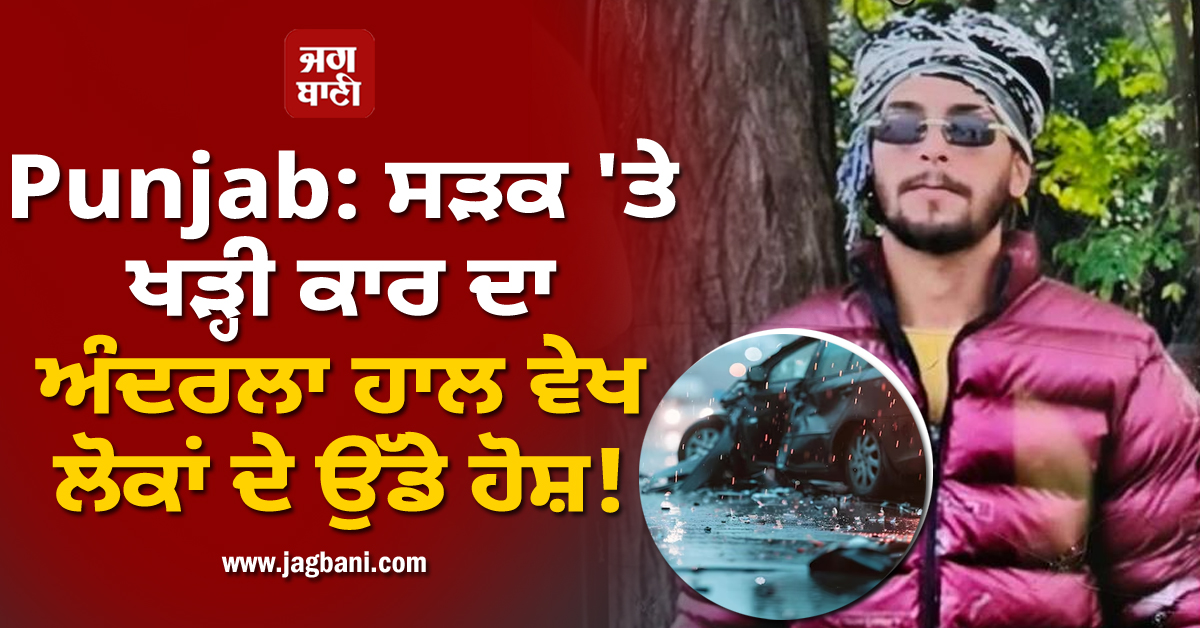 Punjab: ਸੜਕ 'ਤੇ ਖੜ੍ਹੀ ਕਾਰ ਦਾ ਅੰਦਰਲਾ ਹਾਲ ਵੇਖ ਲੋਕਾਂ ਦੇ ਉੱਡੇ ਹੋਸ਼! ਇਸ ਹਾਲ 'ਚ ਮਿਲਿਆ ਨੌਜਵਾਨ