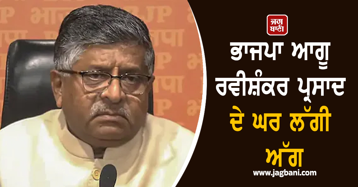 ਭਾਜਪਾ ਆਗੂ ਰਵੀਸ਼ੰਕਰ ਪ੍ਰਸਾਦ ਦੇ ਘਰ ਲੱਗੀ ਅੱਗ, ਪਈਆਂ ਭਾਜੜਾਂ