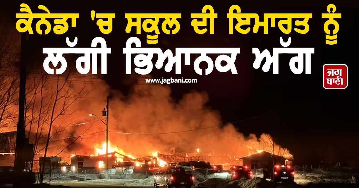 ਕੈਨੇਡਾ ''ਚ ਸਕੂਲ ਦੀ ਇਮਾਰਤ ਨੂੰ ਲੱਗੀ ਭਿਆਨਕ ਅੱਗ, ਪਲਕ ਝਪਕਦਿਆਂ ਹੀ ਸਭ ਕੁਝ ਸੜ ਕੇ ਹੋਇਆ ਸੁਆਹ