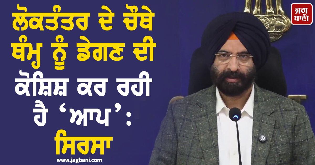 ਲੋਕਤੰਤਰ ਦੇ ਚੌਥੇ ਥੰਮ੍ਹ ਨੂੰ ਡੇਗਣ ਦੀ ਕੋਸ਼ਿਸ਼ ਕਰ ਰਹੀ ਹੈ ‘ਆਪ’ : ਸਿਰਸਾ