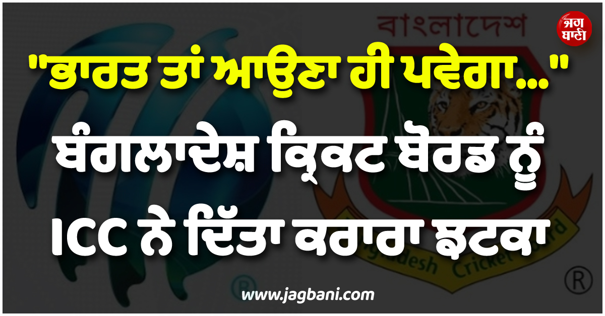 ''''ਭਾਰਤ ਤਾਂ ਆਉਣਾ ਹੀ ਪਵੇਗਾ...'''', ਬੰਗਲਾਦੇਸ਼ ਕ੍ਰਿਕਟ ਬੋਰਡ ਨੂੰ ICC ਨੇ ਦਿੱਤਾ ਕਰਾਰਾ ਝਟਕਾ