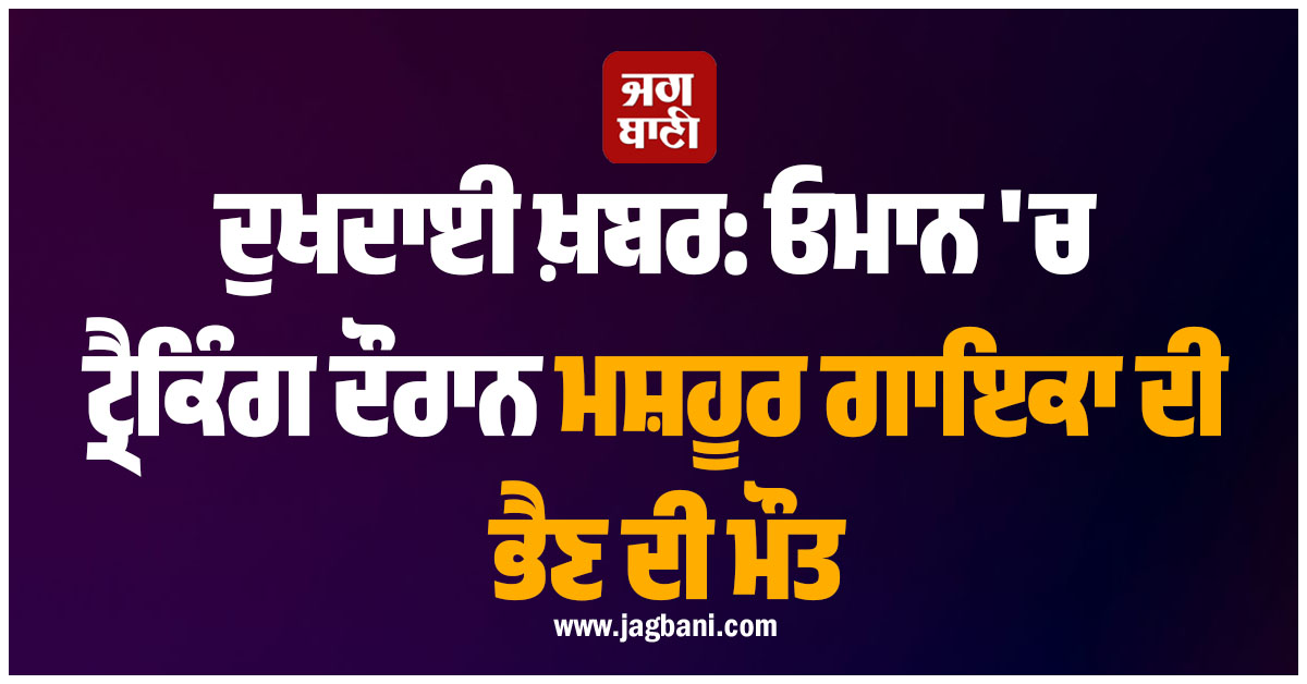 ਦੁਖਦ ਖ਼ਬਰ: ਓਮਾਨ 'ਚ ਟ੍ਰੈਕਿੰਗ ਦੌਰਾਨ ਮਸ਼ਹੂਰ ਗਾਇਕਾ ਦੀ ਭੈਣ ਦੀ ਮੌਤ, 25 ਦਿਨ ਪਹਿਲਾਂ ਪਿਤਾ ਦਾ ਹੋਇਆ ਸੀ ਦਿਹਾਂਤ