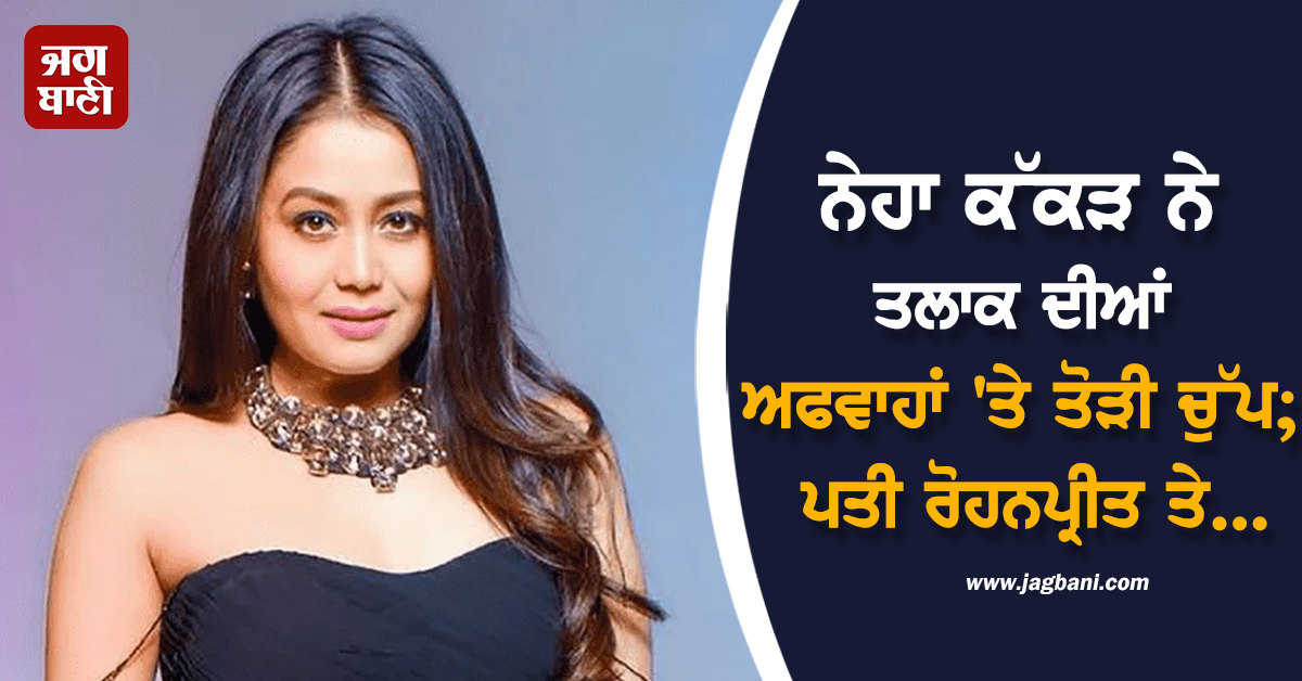 ਨੇਹਾ ਕੱਕੜ ਨੇ ਤਲਾਕ ਦੀਆਂ ਅਫਵਾਹਾਂ 'ਤੇ ਤੋੜੀ ਚੁੱਪ; ਪਤੀ ਰੋਹਨਪ੍ਰੀਤ ਤੇ ਪਰਿਵਾਰ ਨੂੰ ਲੈ ਕੇ ਕਹੀ ਵੱਡੀ ਗੱਲ**