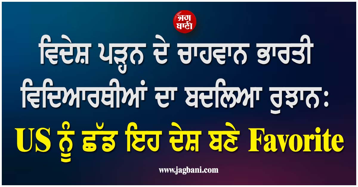 ਵਿਦੇਸ਼ ਪੜ੍ਹਨ ਦੇ ਚਾਹਵਾਨ ਭਾਰਤੀ ਵਿਦਿਆਰਥੀਆਂ ਦਾ ਬਦਲਿਆ ਰੁਝਾਨ: US ਨੂੰ ਛੱਡ ਇਹ ਦੇਸ਼ ਬਣੇ Favorite