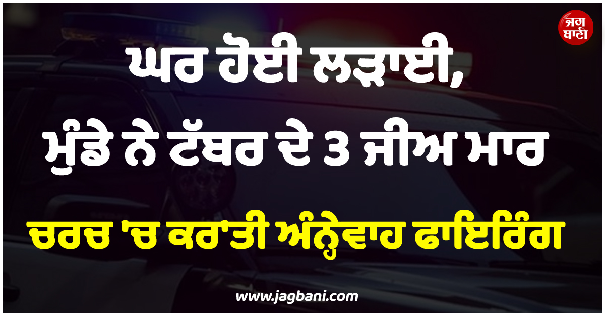 ਘਰ ਹੋਈ ਲੜਾਈ, ਮੁੰਡੇ ਨੇ ਟੱਬਰ ਦੇ 3 ਜੀਅ ਮਾਰ ਚਰਚ ''ਚ ਕਰ''ਤੀ ਅੰਨ੍ਹੇਵਾਹ ਫਾਇਰਿੰਗ