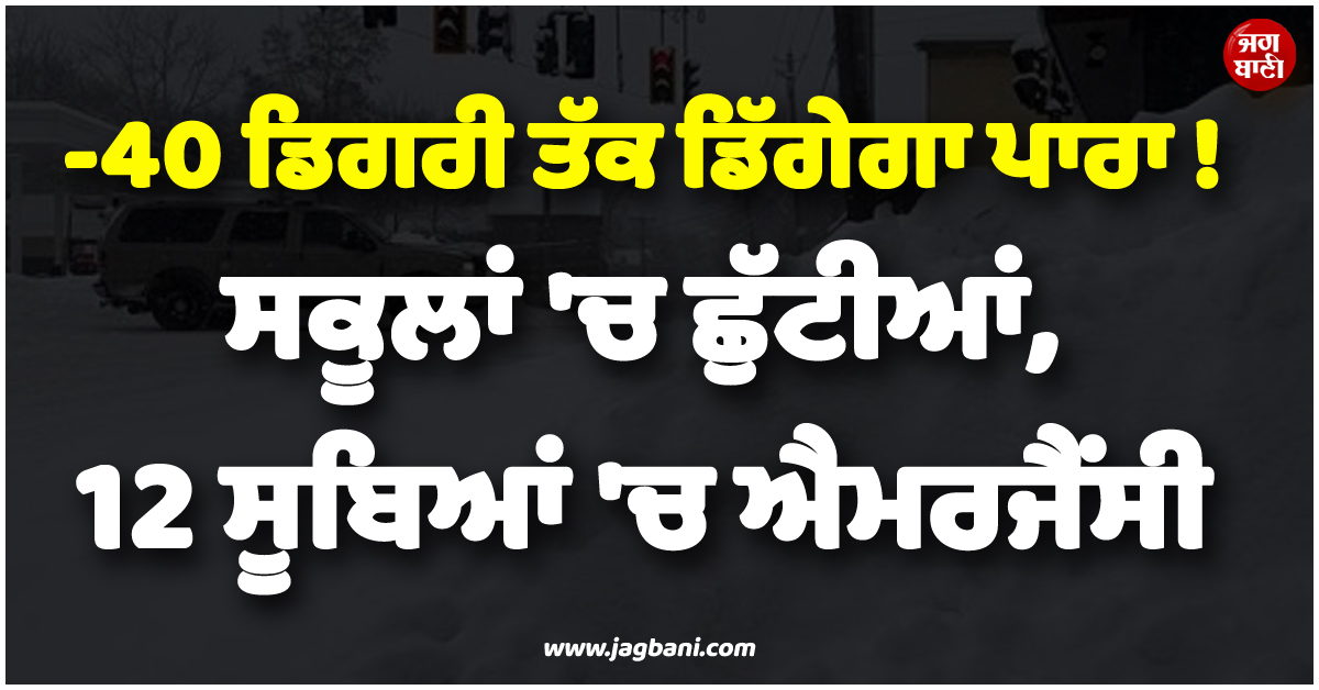 -40 ਡਿਗਰੀ ਤੱਕ ਡਿੱਗੇਗਾ ਪਾਰਾ ! ਸਕੂਲਾਂ ਬੰਦ, 12 ਸੂਬਿਆਂ ''ਚ ਐਮਰਜੈਂਸੀ ; US ''ਚ ਬਣੇ Ice Age ਵਰਗੇ ਹਾਲਾਤ