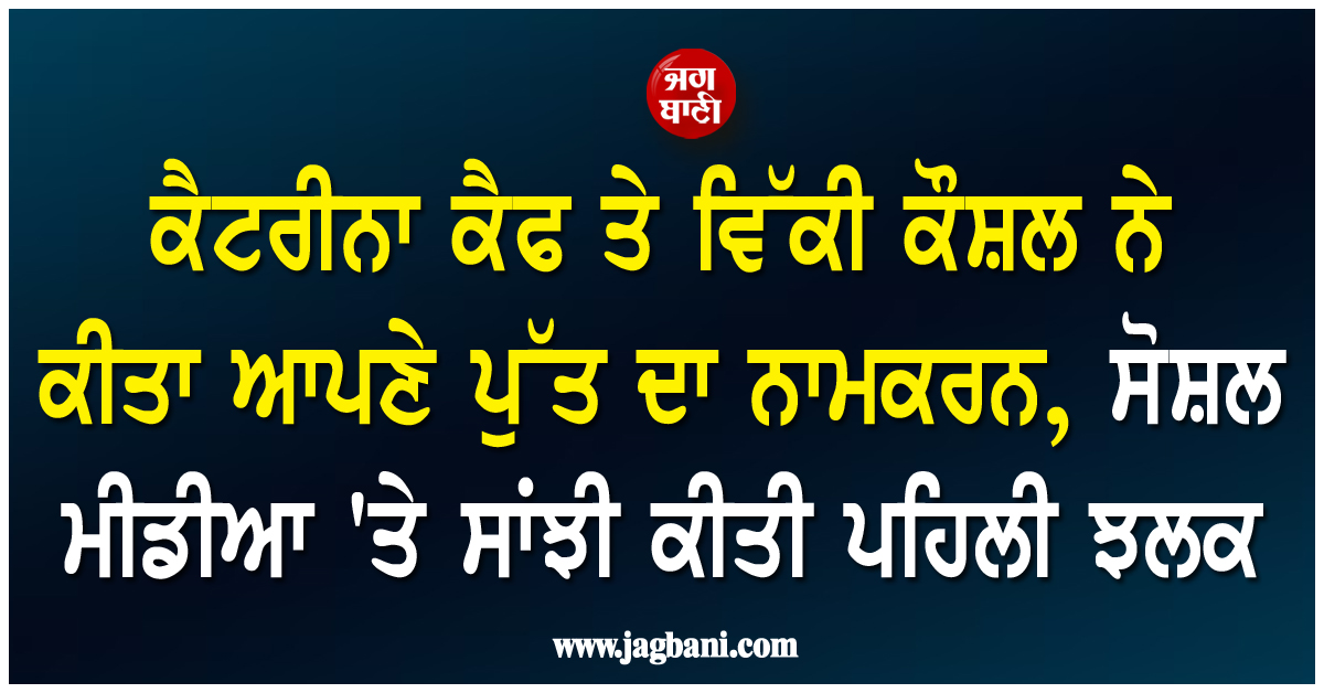 ਕੈਟਰੀਨਾ ਕੈਫ ਤੇ ਵਿੱਕੀ ਕੌਸ਼ਲ ਨੇ ਕੀਤਾ ਆਪਣੇ ਪੁੱਤ ਦਾ ਨਾਮਕਰਨ, ਸੋਸ਼ਲ ਮੀਡੀਆ ''ਤੇ ਸਾਂਝੀ ਕੀਤੀ ਪਹਿਲੀ ਝਲਕ