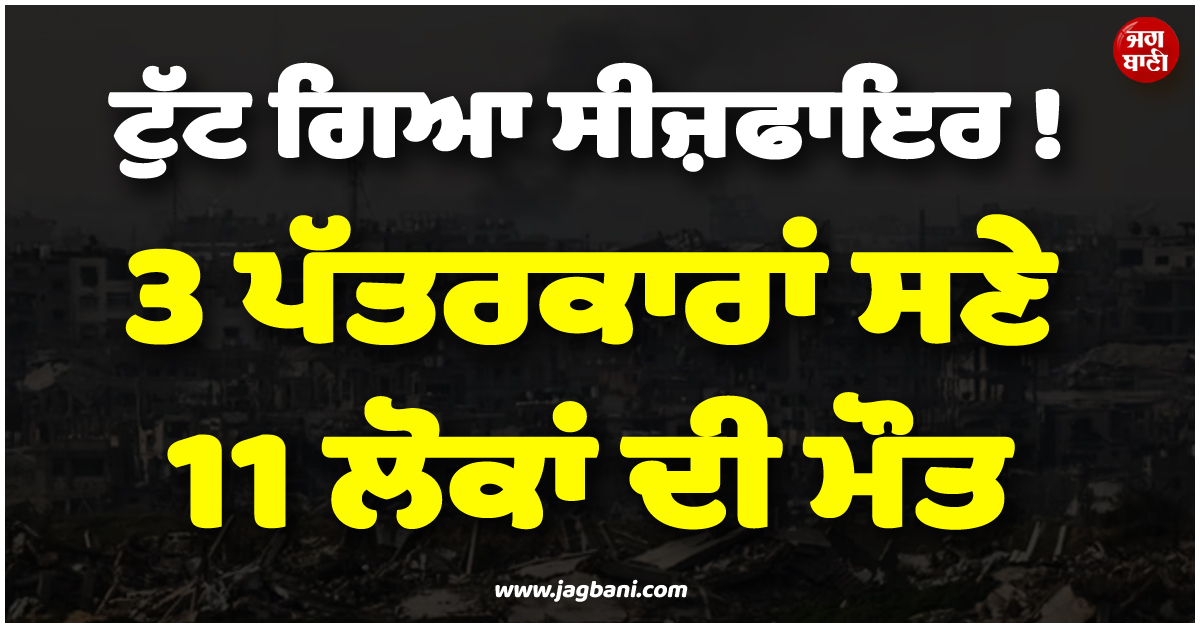 ਟੁੱਟ ਗਿਆ ਸੀਜ਼ਫਾਇਰ ! 3 ਪੱਤਰਕਾਰਾਂ ਸਣੇ 11 ਲੋਕਾਂ ਦੀ ਮੌਤ, ਗਾਜ਼ਾ ''ਚ ਇਜ਼ਰਾਈਲ ਦੀ ਵੱਡੀ ਕਾਰਵਾਈ