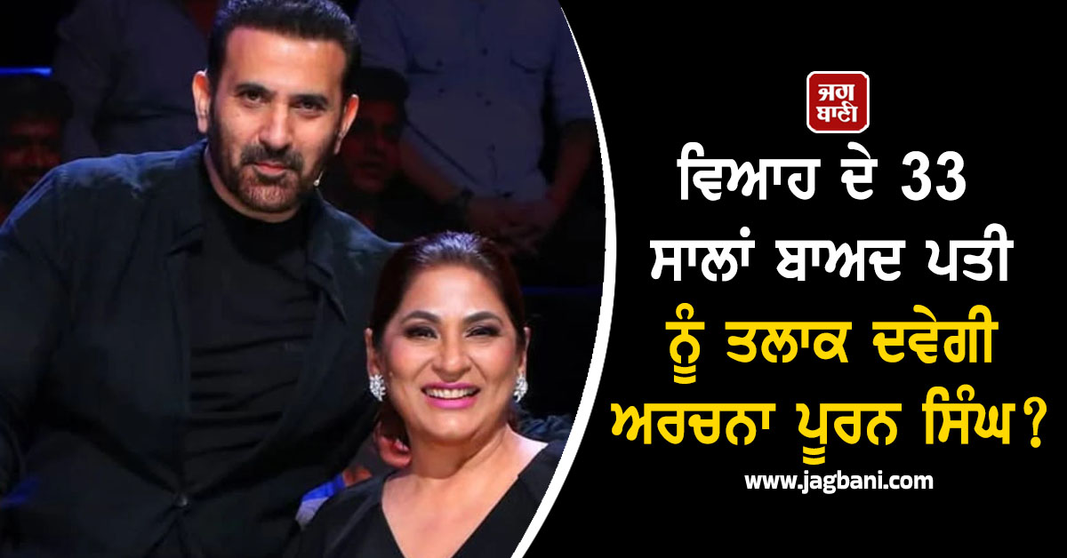 ਵਿਆਹ ਦੇ 33 ਸਾਲਾਂ ਬਾਅਦ ਪਤੀ ਨੂੰ ਤਲਾਕ ਦਵੇਗੀ ਅਰਚਨਾ ਪੂਰਨ ਸਿੰਘ ?