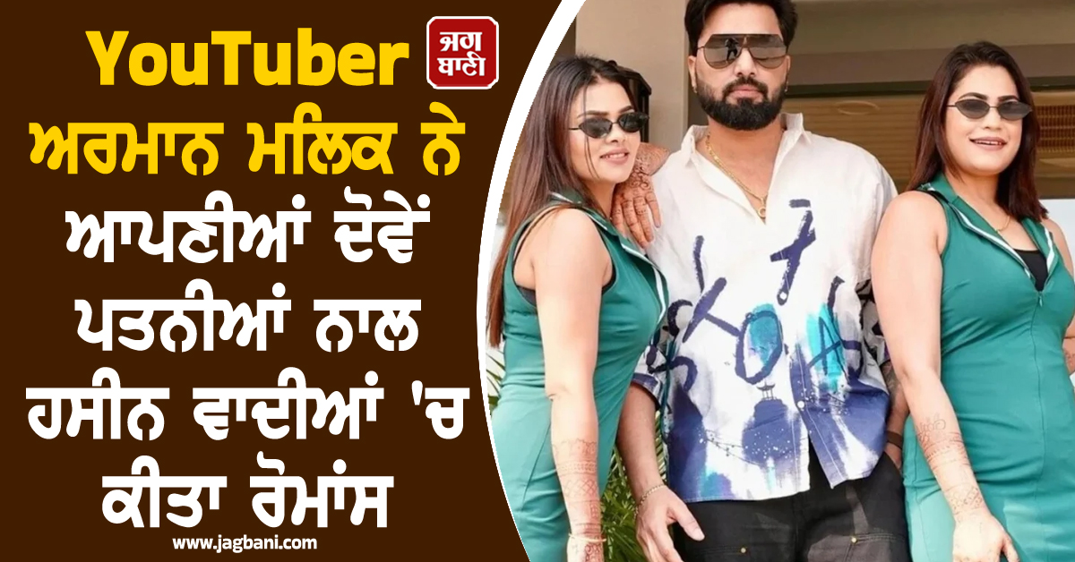 ਮਸ਼ਹੂਰ YouTuber ਅਰਮਾਨ ਮਲਿਕ ਨੇ ਆਪਣੀਆਂ ਦੋਵੇਂ ਪਤਨੀਆਂ ਨਾਲ ਹਸੀਨ ਵਾਦੀਆਂ 'ਚ ਕੀਤਾ ਰੋਮਾਂਸ, ਵੀਡੀਓ ਵਾਇਰਲ