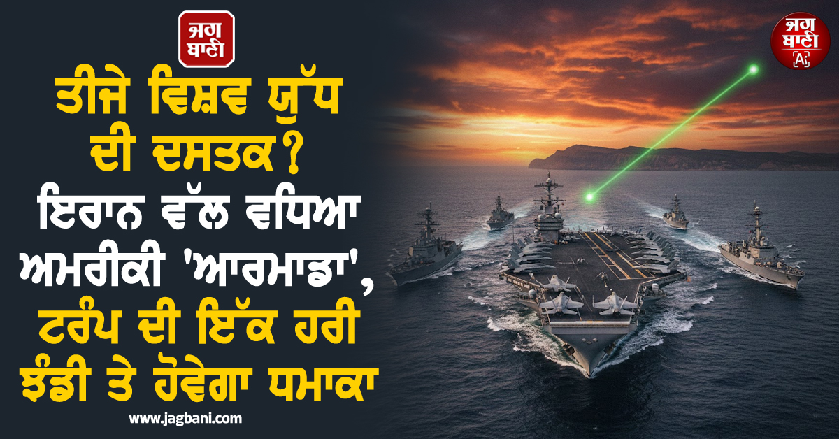 ਤੀਜੇ ਵਿਸ਼ਵ ਯੁੱਧ ਦੀ ਦਸਤਕ? ਇਰਾਨ ਵੱਲ ਵਧਿਆ ਅਮਰੀਕੀ ''ਆਰਮਾਡਾ'', ਟਰੰਪ ਦੀ ਇੱਕ ਹਰੀ ਝੰਡੀ ਤੇ ਹੋਵੇਗਾ ਧਮਾਕਾ