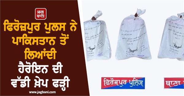 ferozepur police seizes huge consignment of heroin brought from pakistan