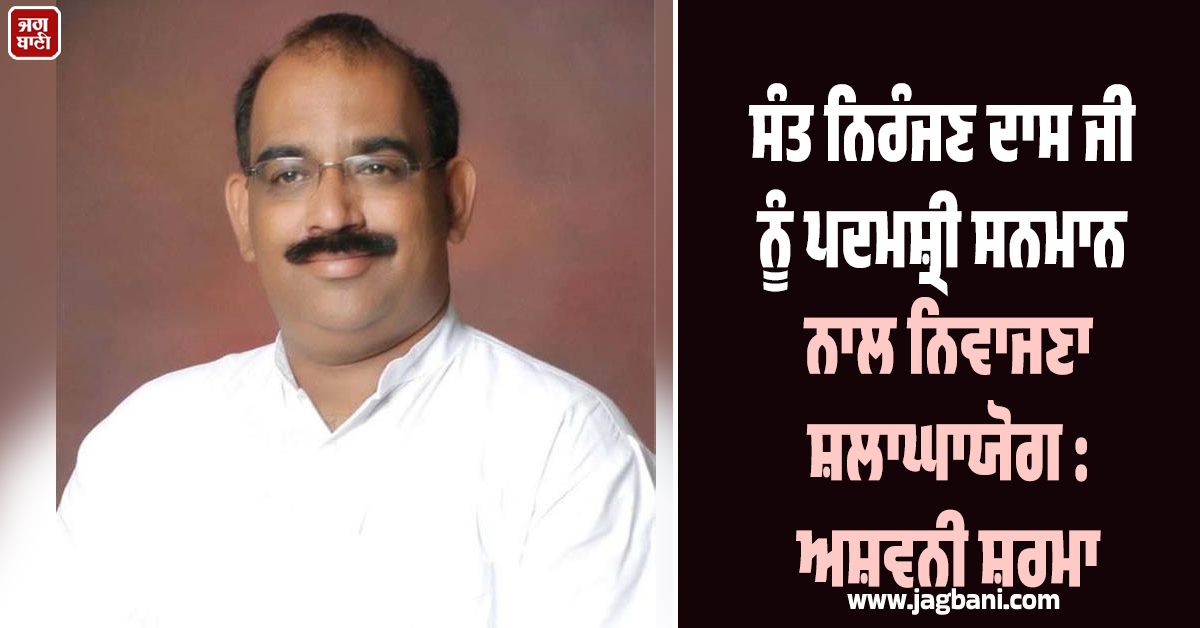 ਸੰਤ ਨਿਰੰਜਣ ਦਾਸ ਜੀ ਨੂੰ ਪਦਮਸ਼੍ਰੀ ਸਨਮਾਨ ਨਾਲ ਨਿਵਾਜਣਾ ਸ਼ਲਾਘਾਯੋਗ : ਅਸ਼ਵਨੀ ਸ਼ਰਮਾ