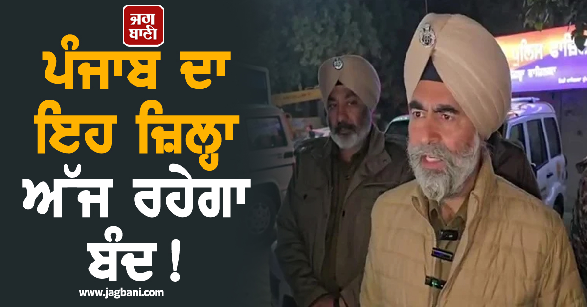ਪੰਜਾਬ ਦਾ ਇਹ ਜ਼ਿਲ੍ਹਾ ਅੱਜ ਰਹੇਗਾ ਬੰਦ! ਜਾਣੋ ਕਿਉਂ ਲਿਆ ਗਿਆ ਅਜਿਹਾ ਫ਼ੈਸਲਾ
