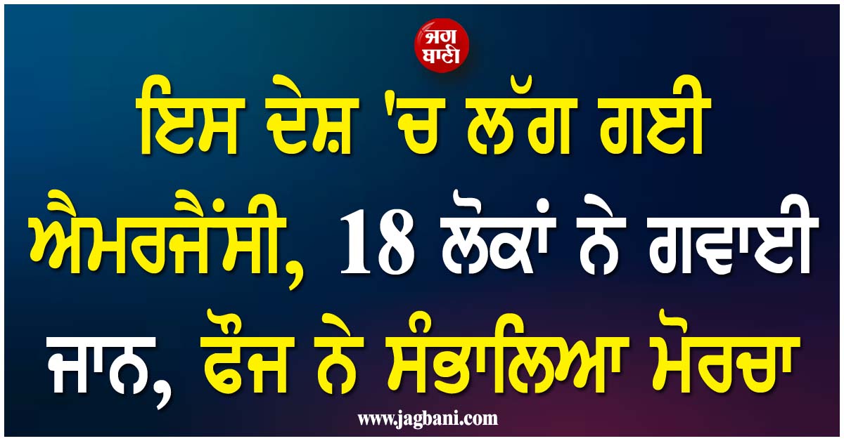 ਇਸ ਦੇਸ਼ 'ਚ ਲੱਗ ਗਈ ਐਮਰਜੈਂਸੀ, 18 ਲੋਕਾਂ ਨੇ ਗਵਾਈ ਜਾਨ, ਫੌਜ ਨੇ ਸੰਭਾਲਿਆ ਮੋਰਚਾ