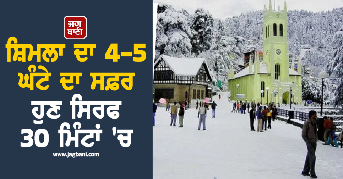 ਸ਼ਿਮਲਾ ਦਾ 4-5 ਘੰਟੇ ਦਾ ਸਫ਼ਰ ਹੁਣ ਸਿਰਫ 30 ਮਿੰਟਾਂ 'ਚ, ਸੈਲਾਨੀਆਂ ਨੂੰ ਮਿਲੀ ਵੱਡੀ ਸਹੂਲਤ