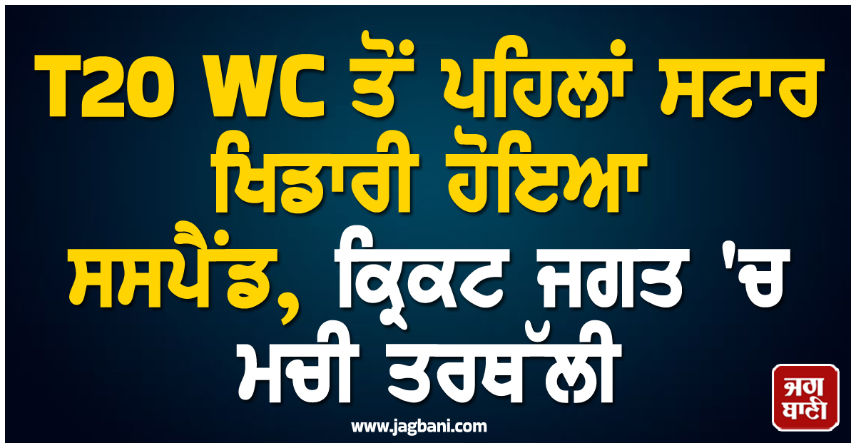 T20 WC ਤੋਂ ਪਹਿਲਾਂ ਸਟਾਰ ਖਿਡਾਰੀ ਹੋਇਆ ਸਸਪੈਂਡ, ਕ੍ਰਿਕਟ ਜਗਤ ''ਚ ਮਚੀ ਤਰਥੱਲੀ