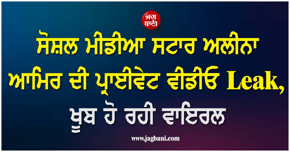 ਸੋਸ਼ਲ ਮੀਡੀਆ ਸਟਾਰ ਅਲੀਨਾ ਆਮਿਰ ਦੀ ਪ੍ਰਾਈਵੇਟ ਵੀਡੀਓ Leak, ਖੂਬ ਹੋ ਰਹੀ ਵਾਇਰਲ