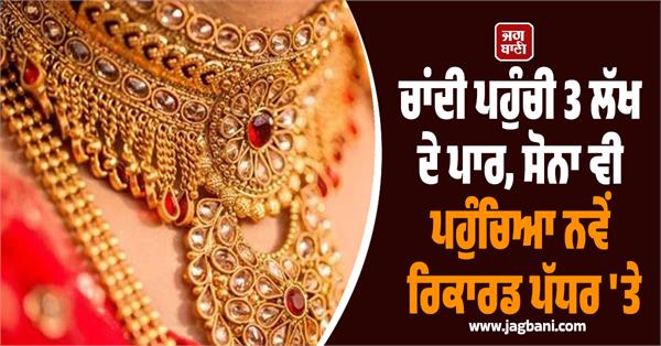 silver s reaching 3 lakh gold also at new record level