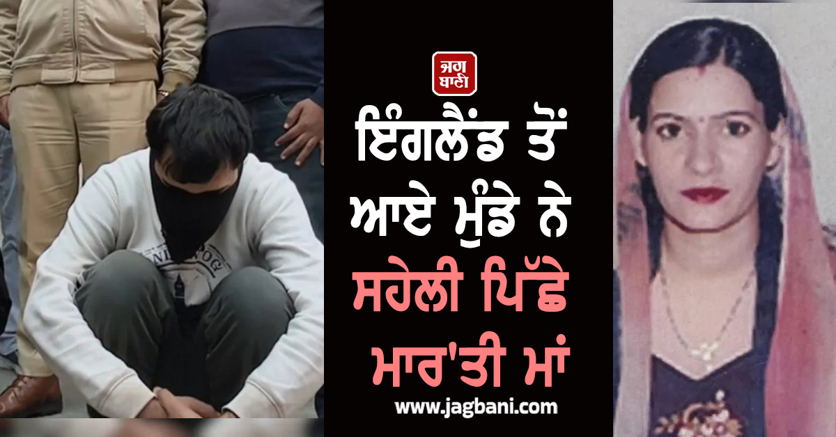 ਇੰਗਲੈਂਡ ਤੋਂ ਆਏ ਮੁੰਡੇ ਨੇ ਸਹੇਲੀ ਪਿੱਛੇ ਮਾਰ''ਤੀ ਮਾਂ, ਵੱਖਰਾ PG ਲੈ ਕੇ ਕੀਤੀ ਪੂਰੀ ਪਲਾਨਿੰਗ