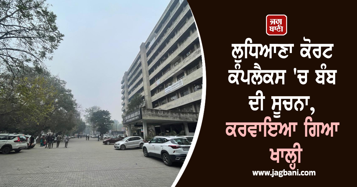 ਲੁਧਿਆਣਾ ਕੋਰਟ ਕੰਪਲੈਕਸ ''ਚ ਬੰਬ ਦੀ ਸੂਚਨਾ, ਕਰਵਾਇਆ ਗਿਆ ਖਾਲ੍ਹੀ