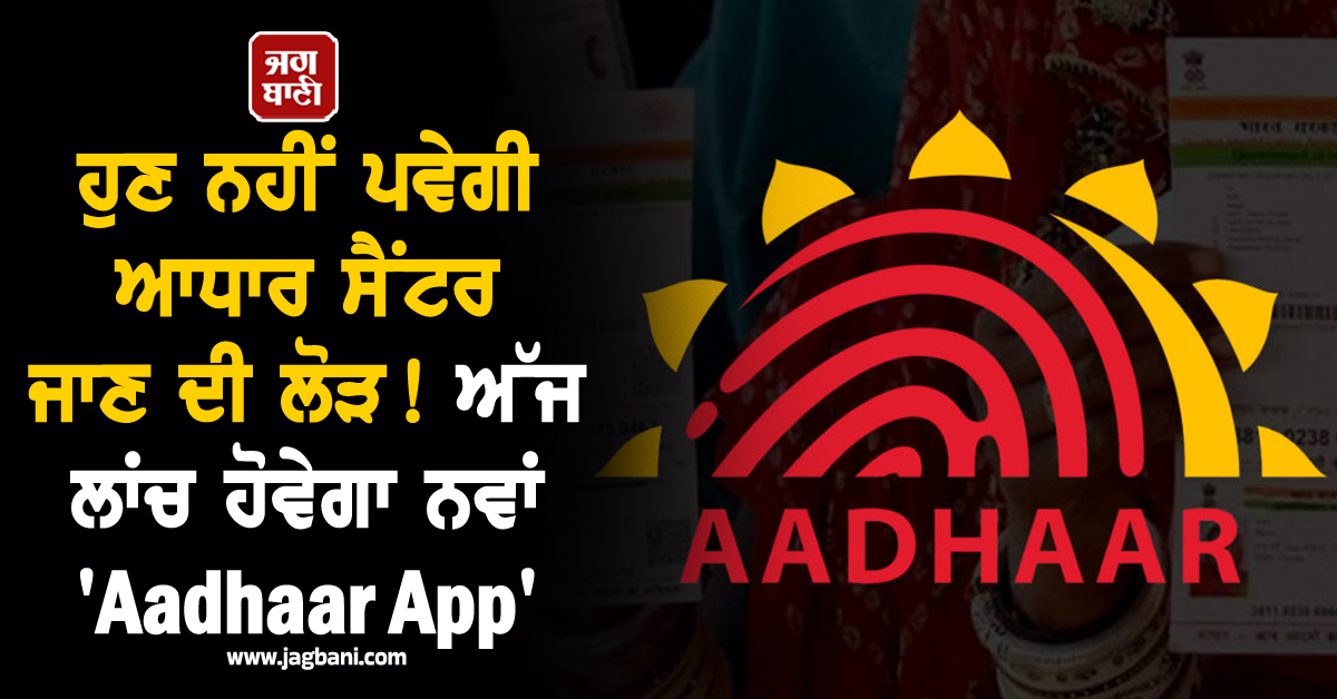ਹੁਣ ਨਹੀਂ ਪਵੇਗੀ ਆਧਾਰ ਸੈਂਟਰ ਜਾਣ ਦੀ ਲੋੜ ! ਅੱਜ ਲਾਂਚ ਹੋਵੇਗਾ ਨਵਾਂ 'Aadhaar App'