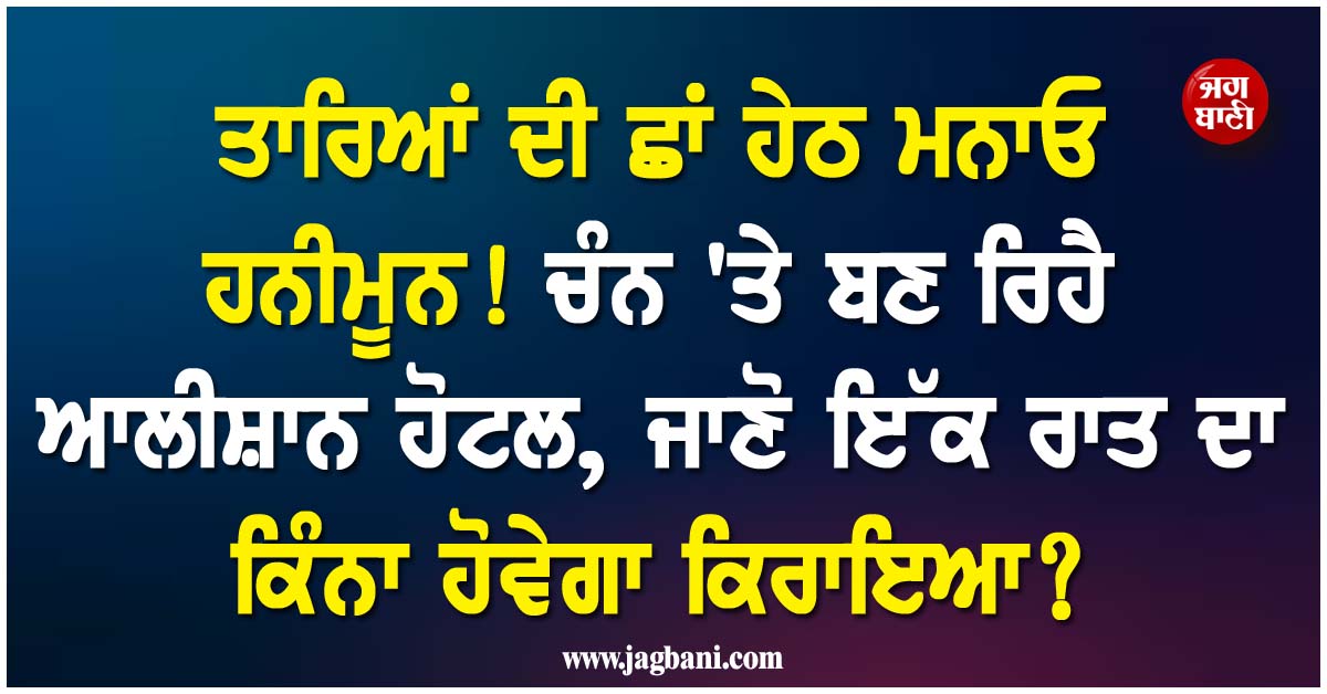 ਤਾਰਿਆਂ ਦੀ ਛਾਂ ਹੇਠ ਮਨਾਓ ਹਨੀਮੂਨ! ਚੰਨ 'ਤੇ ਬਣ ਰਿਹੈ ਹੋਟਲ, ਜਾਣੋ ਇੱਕ ਰਾਤ ਦਾ ਕਿੰਨਾ ਹੋਵੇਗਾ ਕਿਰਾਇਆ?