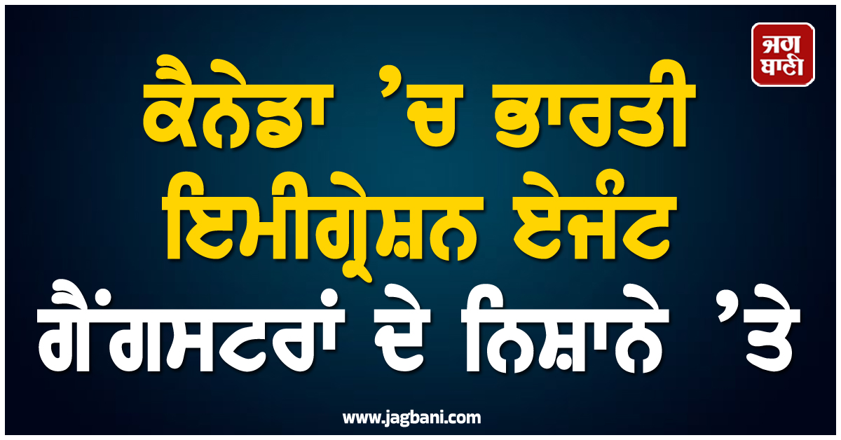 ਕੈਨੇਡਾ ’ਚ ਭਾਰਤੀ ਇਮੀਗ੍ਰੇਸ਼ਨ ਏਜੰਟ ਗੈਂਗਸਟਰਾਂ ਦੇ ਨਿਸ਼ਾਨੇ ’ਤੇ, ਫਾਇਰਿੰਗ ਅਤੇ ਜਬਰੀ ਵਸੂਲੀ ਨਾਲ ਦਹਿਸ਼ਤ ਦਾ ਮਾਹੌਲ