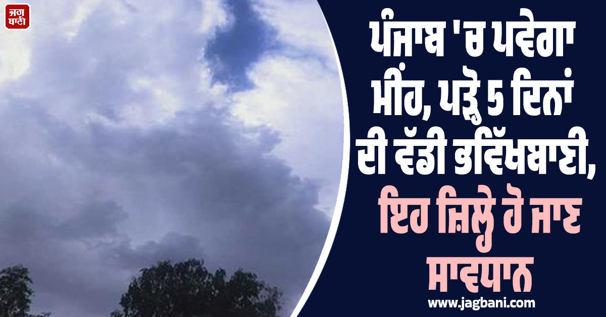 ਪੰਜਾਬ 'ਚ ਪਵੇਗਾ ਮੀਂਹ, ਪੜ੍ਹੋ 5 ਦਿਨਾਂ ਦੀ ਵੱਡੀ ਭਵਿੱਖਬਾਣੀ, ਇਹ ਜ਼ਿਲ੍ਹੇ ਹੋ ਜਾਣ ਸਾਵਧਾਨ