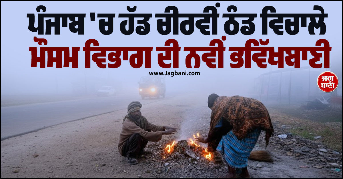 ਪੰਜਾਬ 'ਚ ਹੱਡ ਚੀਰਵੀਂ ਠੰਡ ਵਿਚਾਲੇ ਮੌਸਮ ਵਿਭਾਗ ਦੀ ਨਵੀਂ ਭਵਿੱਖਬਾਣੀ, ਇਨ੍ਹਾਂ ਤਾਰੀਖ਼ਾਂ ਨੂੰ ਪਵੇਗਾ ਮੀਂਹ