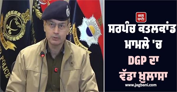 dgp s big revelation in sarpanch murder case