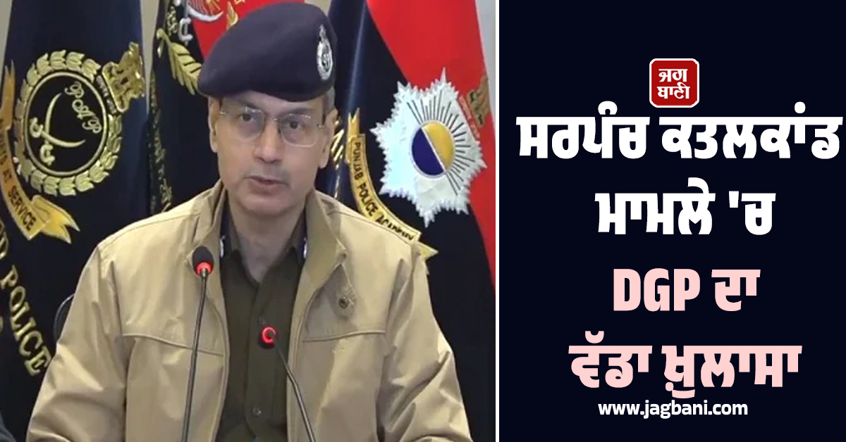 ਸਰਪੰਚ ਕਤਲਕਾਂਡ ਮਾਮਲੇ 'ਚ DGP ਦਾ ਵੱਡਾ ਖ਼ੁਲਾਸਾ, ਵਿਆਹ 'ਚ ਗੋਲੀਆਂ ਮਾਰ ਕੀਤਾ ਸੀ ਕਤਲ (ਵੀਡੀਓ)