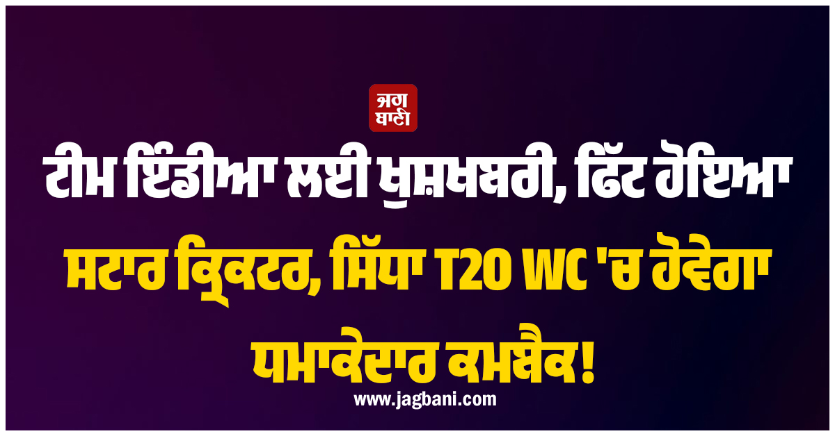 ਟੀਮ ਇੰਡੀਆ ਲਈ ਖੁਸ਼ਖਬਰੀ, ਫਿੱਟ ਹੋਇਆ ਸਟਾਰ ਕ੍ਰਿਕਟਰ, ਸਿੱਧਾ T20 WC ''ਚ ਹੋਵੇਗਾ ਧਮਾਕੇਦਾਰ ਕਮਬੈਕ!