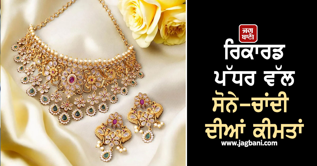 ਹਫ਼ਤੇ ਦੇ ਪਹਿਲੇ ਦਿਨ ਰਿਕਾਰਡ ਪੱਧਰ ਵੱਲ ਸੋਨੇ-ਚਾਂਦੀ ਦੀਆਂ ਕੀਮਤਾਂ, ਜਾਣੋ ਕਿੰਨੇ ਹੋਏ ਭਾਅ