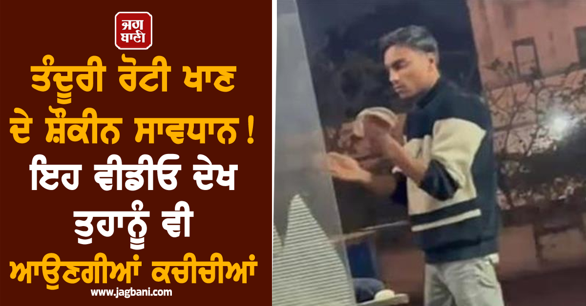 ਤੰਦੂਰੀ ਰੋਟੀ ਖਾਣ ਦੇ ਸ਼ੌਕੀਨ ਸਾਵਧਾਨ! ਇਹ ਵੀਡੀਓ ਦੇਖ ਤੁਹਾਨੂੰ ਵੀ ਆਉਣਗੀਆਂ ਕਚੀਚੀਆਂ (Video)