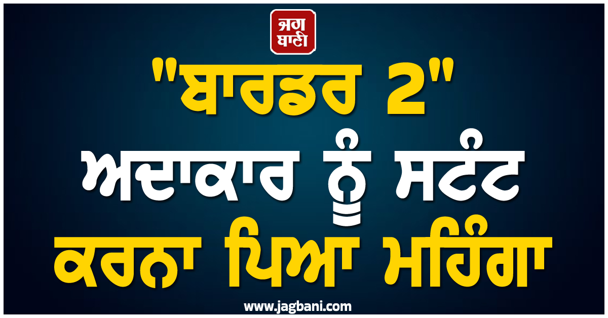 "ਬਾਰਡਰ 2" ਅਦਾਕਾਰ ਨੂੰ ਸਟੰਟ ਕਰਨਾ ਪਿਆ ਮਹਿੰਗਾ, ਅਧਿਕਾਰੀ ਬੋਲੇ - 'ਅਗਲੀ ਵਾਰ ਸਿੱਧਾ ਜੇਲ...'