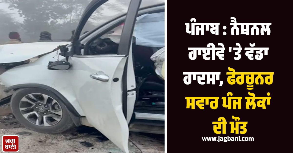 ਪੰਜਾਬ : ਨੈਸ਼ਨਲ ਹਾਈਵੇ ''ਤੇ ਵੱਡਾ ਹਾਦਸਾ, ਫੋਰਚੂਨਰ ਸਵਾਰ ਪੰਜ ਲੋਕਾਂ ਦੀ ਮੌਤ