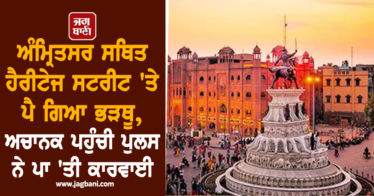 ਅੰਮ੍ਰਿਤਸਰ ਸਥਿਤ ਹੈਰੀਟੇਜ ਸਟਰੀਟ 'ਤੇ ਪੈ ਗਿਆ ਭੜਥੂ, ਅਚਾਨਕ ਪਹੁੰਚੀ ਪੁਲਸ ਨੇ ਪਾ 'ਤੀ ਕਾਰਵਾਈ