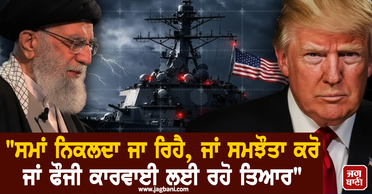 "ਸਮਾਂ ਨਿਕਲਦਾ ਜਾ ਰਿਹੈ, ਜਾਂ ਸਮਝੌਤਾ ਕਰੋ ਜਾਂ ਫੌਜੀ ਕਾਰਵਾਈ ਲਈ ਰਹੋ ਤਿਆਰ"; ਟਰੰਪ ਦਾ ਈਰਾਨ ਨੂੰ ਅਲਟੀਮੇਟਮ