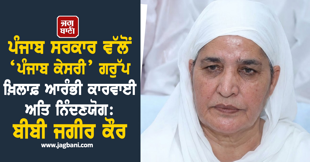 ਪੰਜਾਬ ਸਰਕਾਰ ਵੱਲੋਂ ‘ਪੰਜਾਬ ਕੇਸਰੀ’ ਗਰੁੱਪ ਖ਼ਿਲਾਫ਼ ਆਰੰਭੀ ਕਾਰਵਾਈ ਅਤਿ ਨਿੰਦਣਯੋਗ: ਬੀਬੀ ਜਗੀਰ ਕੌਰ