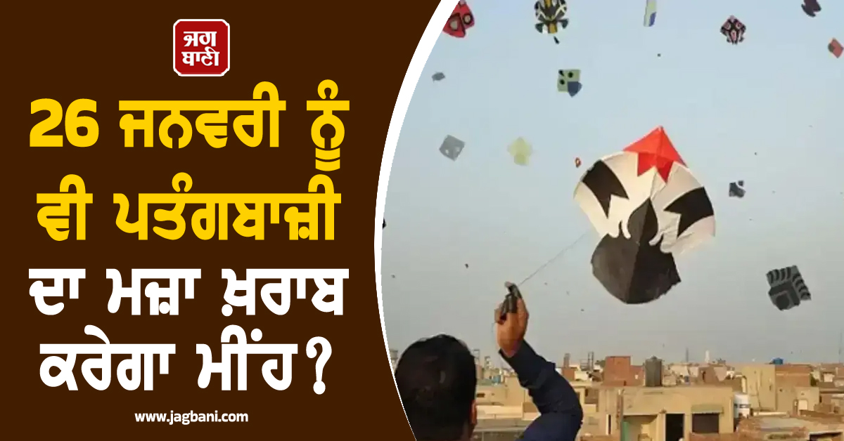 26 ਜਨਵਰੀ ਨੂੰ ਵੀ ਪਤੰਗਬਾਜ਼ੀ ਦਾ ਮਜ਼ਾ ਖ਼ਰਾਬ ਕਰੇਗਾ ਮੀਂਹ? ਜਾਣੋ ਮੌਸਮ ਵਿਭਾਗ ਦੀ ਤਾਜ਼ਾ ਭਵਿੱਖਬਾਣੀ