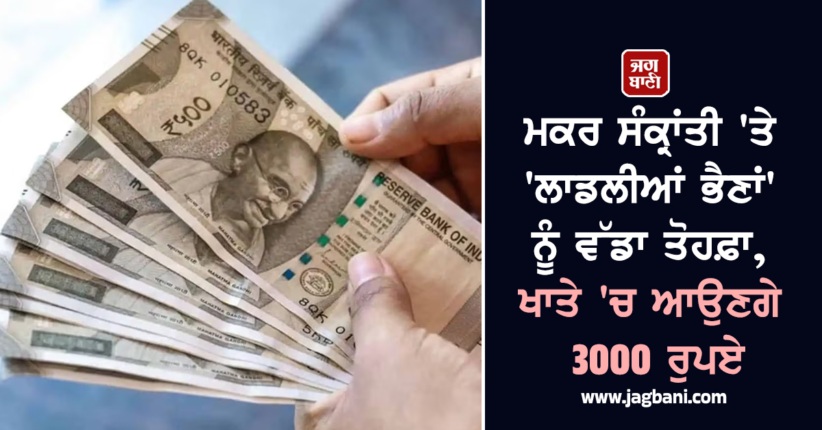 ਮਕਰ ਸੰਕ੍ਰਾਂਤੀ 'ਤੇ 'ਲਾਡਲੀਆਂ ਭੈਣਾਂ' ਨੂੰ ਵੱਡਾ ਤੋਹਫ਼ਾ, ਖਾਤੇ 'ਚ ਆਉਣਗੇ 3000 ਰੁਪਏ