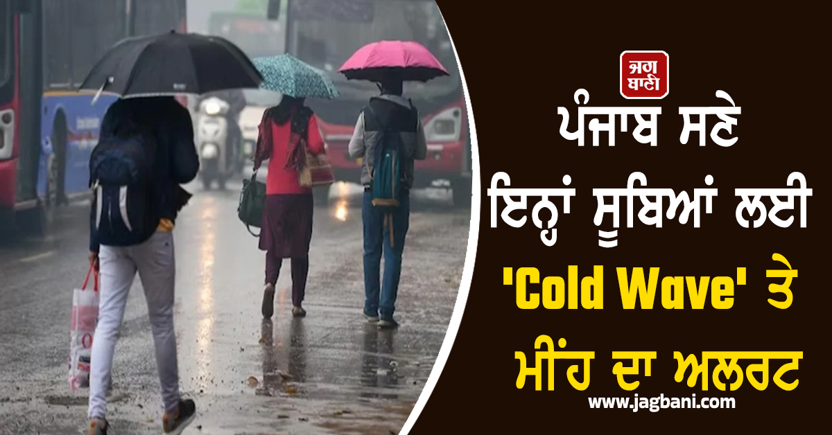 ਠੰਡ ਦਾ ਕਹਿਰ ਜਾਰੀ: ਪੰਜਾਬ ਸਣੇ ਇਨ੍ਹਾਂ ਸੂਬਿਆਂ ਲਈ ''Cold Wave'' ਤੇ ਮੀਂਹ ਦਾ ਅਲਰਟ