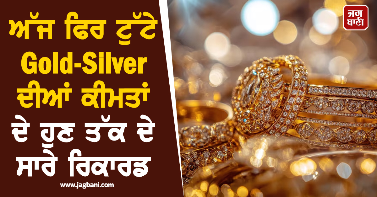 ਅੱਜ ਫਿਰ ਟੁੱਟੇ Gold-Silver ਦੀਆਂ ਕੀਮਤਾਂ ਦੇ ਹੁਣ ਤੱਕ ਦੇ ਸਾਰੇ ਰਿਕਾਰਡ, ਰੇਟ ਜਾਣ ਹੋ ਜਾਓਗੇ ਹੈਰਾਨ