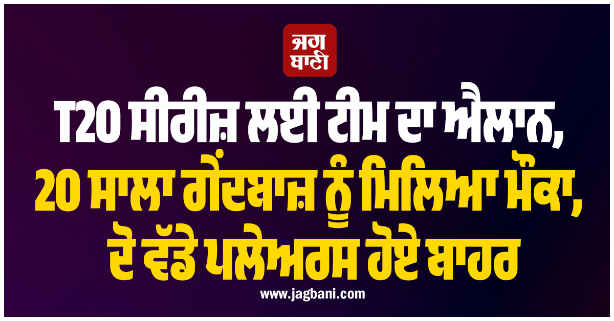 T20 ਸੀਰੀਜ਼ ਲਈ ਟੀਮ ਦਾ ਐਲਾਨ, 20 ਸਾਲਾ ਗੇਂਦਬਾਜ਼ ਨੂੰ ਮਿਲਿਆ ਮੌਕਾ, ਦੋ ਵੱਡੇ ਪਲੇਅਰਸ ਹੋਏ ਬਾਹਰ