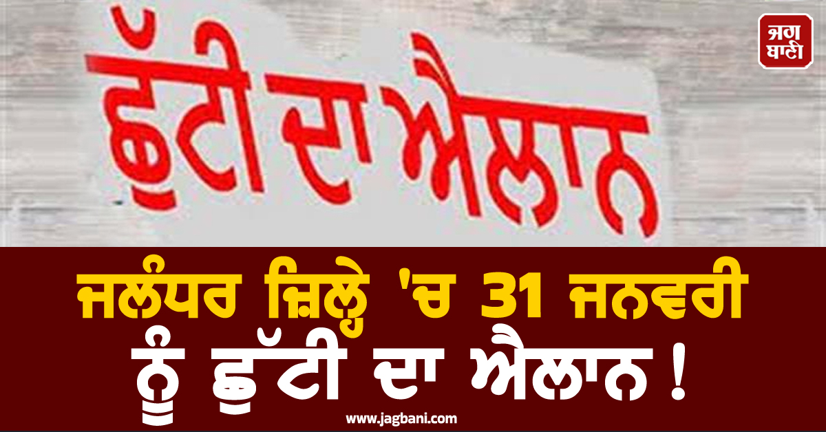 ਜਲੰਧਰ ਜ਼ਿਲ੍ਹੇ 'ਚ 31 ਜਨਵਰੀ ਨੂੰ ਛੁੱਟੀ ਦਾ ਐਲਾਨ!  ਸਕੂਲ-ਕਾਲਜ ਰਹਿਣਗੇ ਬੰਦ
