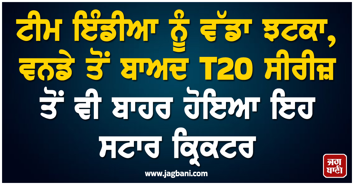 ਟੀਮ ਇੰਡੀਆ ਨੂੰ ਵੱਡਾ ਝਟਕਾ, ਵਨਡੇ ਤੋਂ ਬਾਅਦ T20 ਸੀਰੀਜ਼ ਤੋਂ ਵੀ ਬਾਹਰ ਹੋਇਆ ਇਹ ਸਟਾਰ ਕ੍ਰਿਕਟਰ